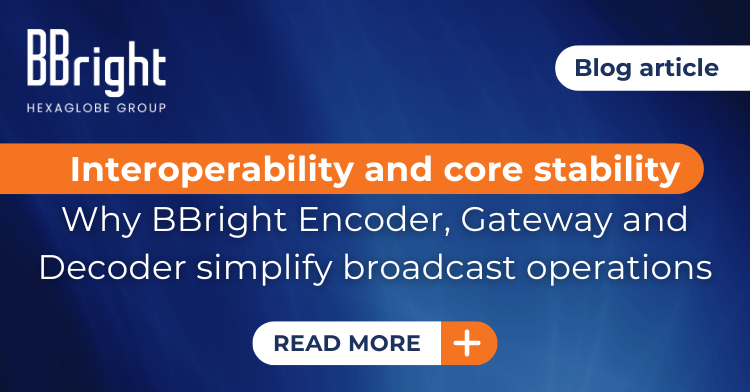 Interoperability and core stability: Why BBright Encoder, Gateway and Decoder simplify broadcast operations